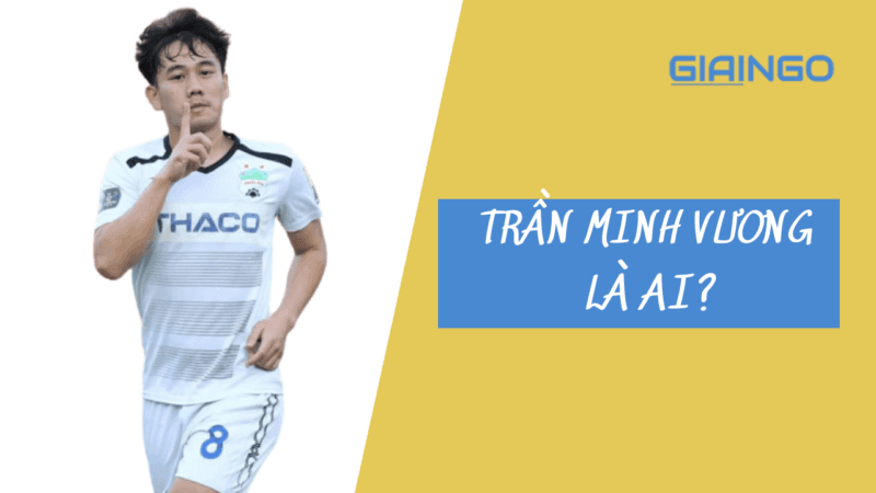 Trần Minh Vương là ai? Chàng tiền vệ của đội tuyển Việt Nam