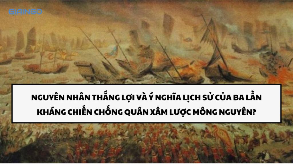 Nguyên nhân thắng lợi và ý nghĩa lịch sử của ba lần kháng chiến chống quân xâm lược Mông Nguyên?