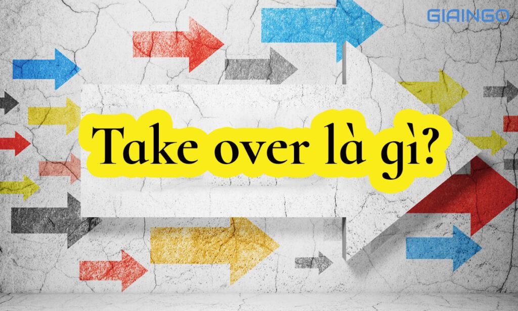 Take over là gì? 4 cụm từ tương tự của take over 1 Take over là gì?