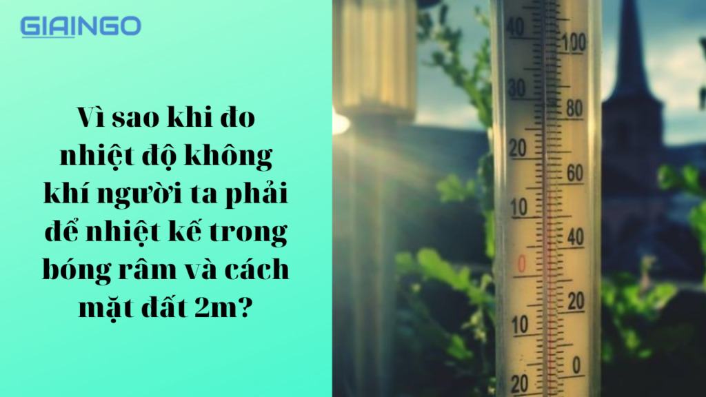 Vì sao khi đo nhiệt độ không khí người ta phải để nhiệt kế trong bóng râm và cách mặt đất 2m? 1 Vì sao khi đo nhiệt độ không khí người ta phải để nhiệt kế trong bóng râm và cách mặt đất 2m