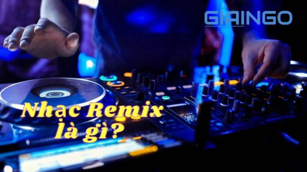 Nhạc remix là gì? Những điều cần biết về nhạc remix 1 dac diem nhac remix