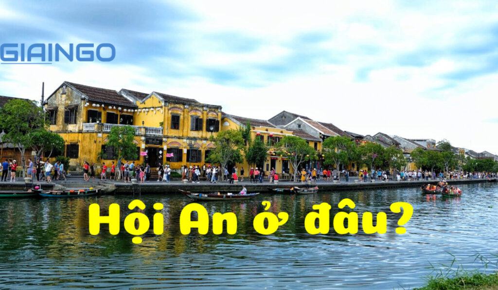 Hội An ở đâu? Kinh nghiệm du lịch Hội An từ A- Z 1 hoi an o dau