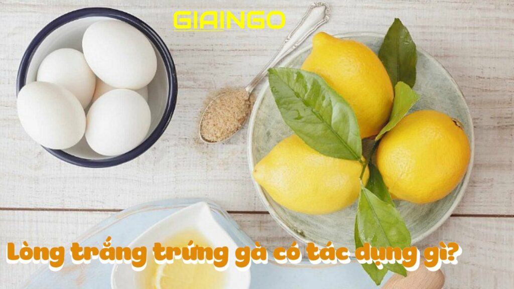 Lòng trắng trứng gà có tác dụng gì? Thực phẩm 'vàng' cho sức khỏe của bạn 1 Lòng trắng trứng gà có tác dụng gì?