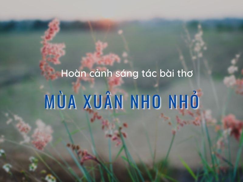 Soạn bài Mùa xuân nho nhỏ của nhà thơ Thanh Hải hay nhất