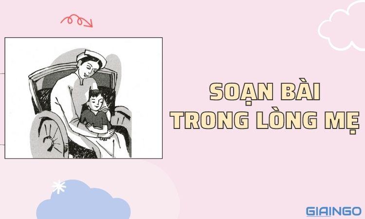 Hướng dẫn soạn bài Trong lòng mẹ lớp 8 chi tiết nhất 1 soan bai trong long me