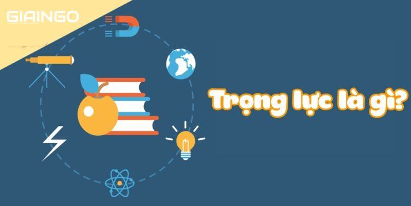 Trọng lực là gì? 10 điều thú vị về trọng lực có thể bạn chưa biết 1 Trọng lực là gì?