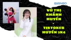 VŨ THỊ KHÁNH HUYỀN - TIKTOKER HUYỀN 2K4