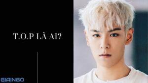 t.o.p là ai