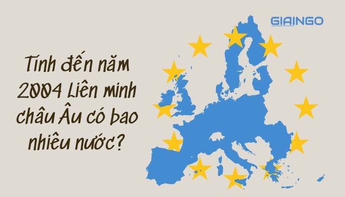 Tính đến năm 2004 liên minh châu Âu có bao nhiêu nước?