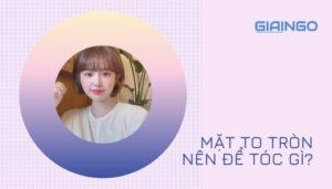 mặt to tròn nên để tóc gì