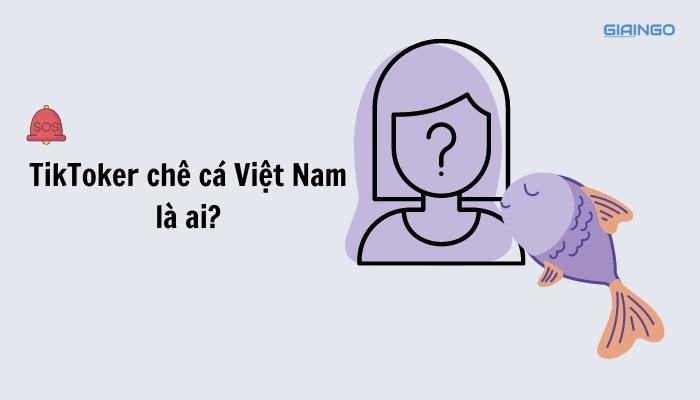 TikToker chê cá Việt Nam là ai? Lộ diện danh tính gây bất ngờ giữa bão DRAMA