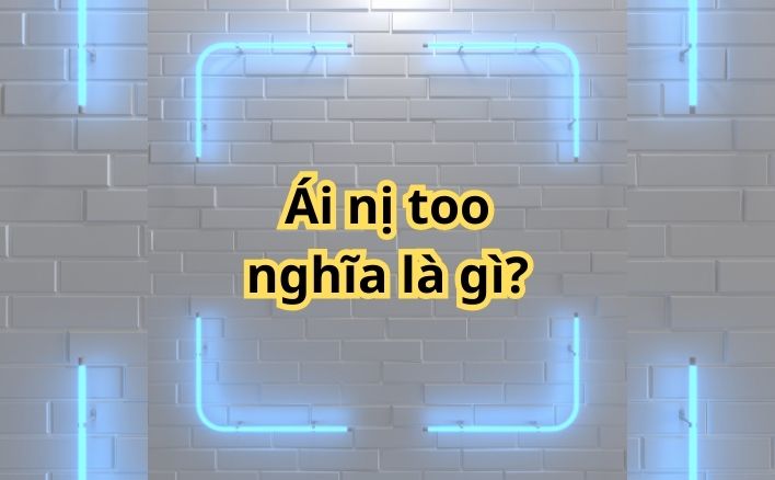 Ái nị too là gì? Ái nị tu là gì