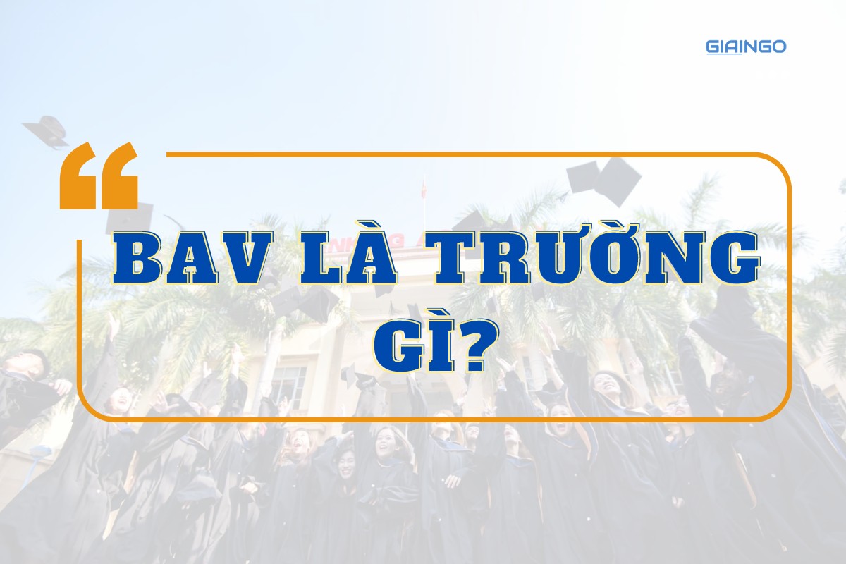BAV là trường gì? Cập nhật điểm chuẩn mới nhất