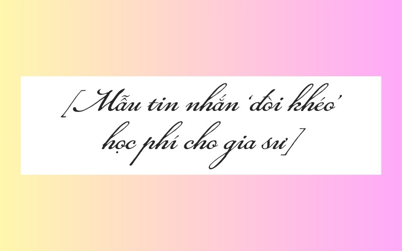 Mẫu tin nhắn ‘đòi khéo’ học phí cho gia sư